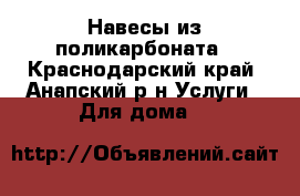 Навесы из поликарбоната - Краснодарский край, Анапский р-н Услуги » Для дома   